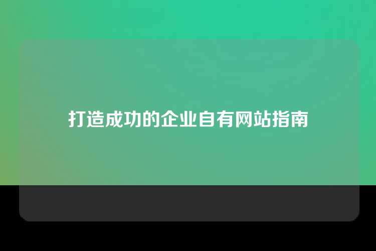 打造成功的企业自有网站指南