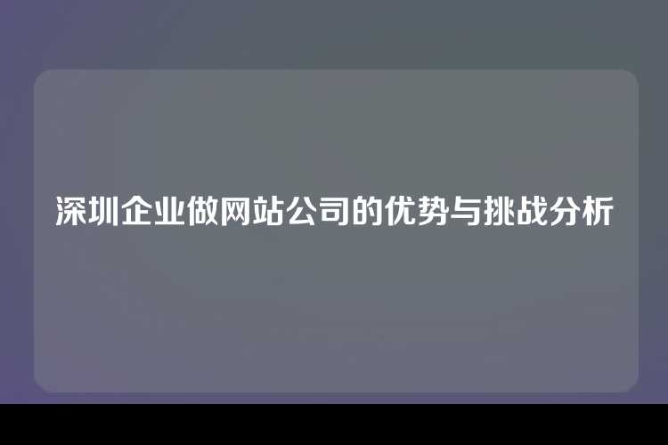 深圳企业做网站公司的优势与挑战分析