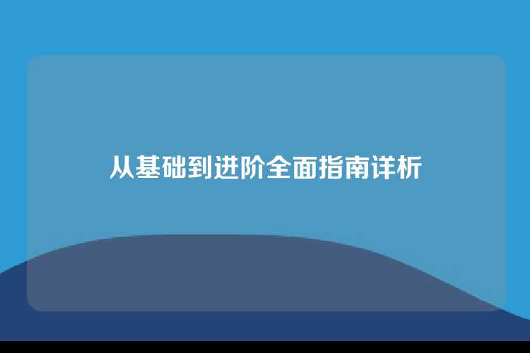 从基础到进阶全面指南详析
