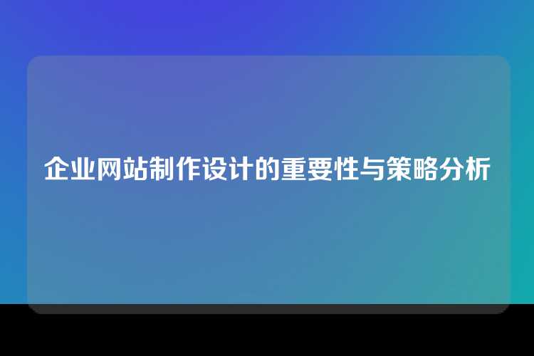 企业网站制作设计的重要性与策略分析