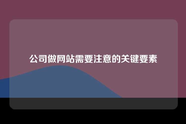 公司做网站需要注意的关键要素