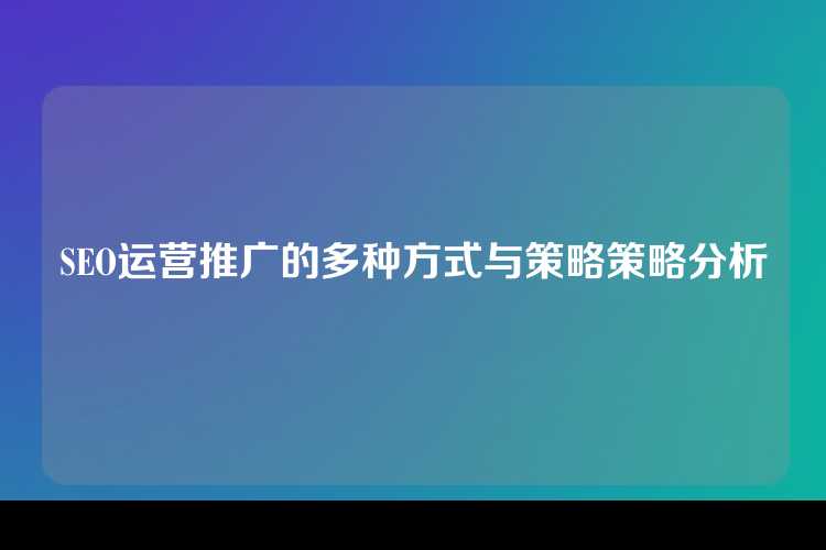 SEO运营推广的多种方式与策略策略分析