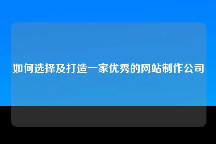 如何选择及打造一家优秀的网站制作公司