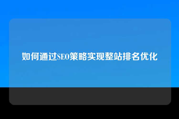 如何通过SEO策略实现整站排名优化