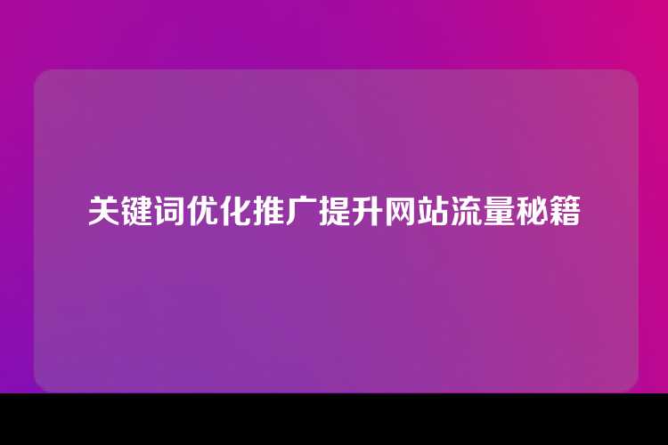 关键词优化推广提升网站流量秘籍