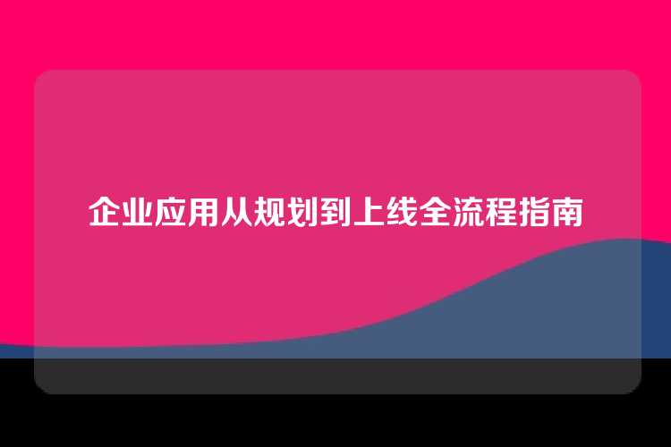 企业应用从规划到上线全流程指南
