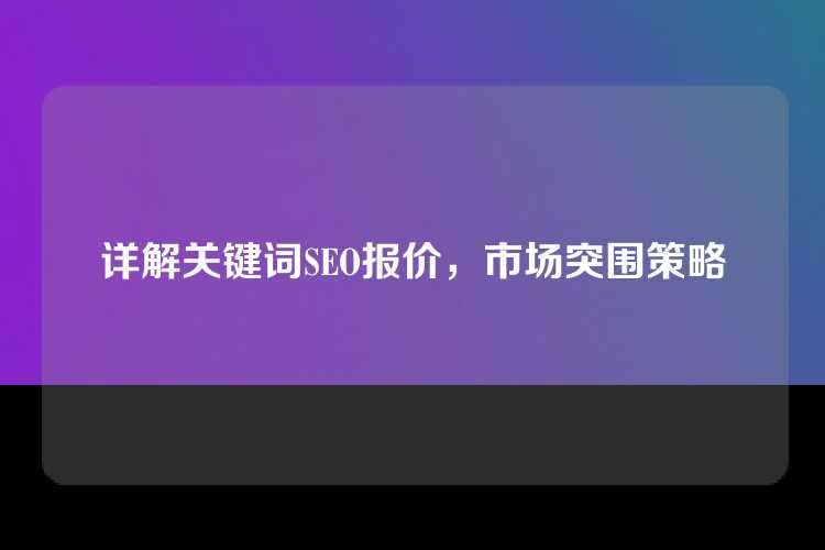 详解关键词SEO报价,市场突围策略