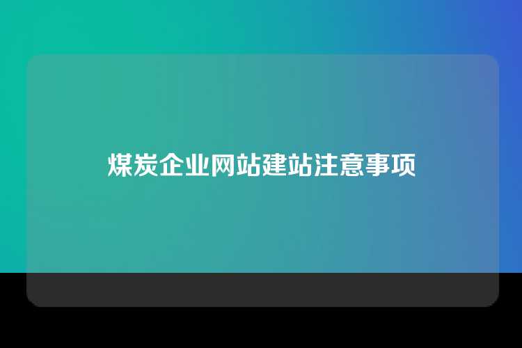 煤炭企业网站建站注意事项