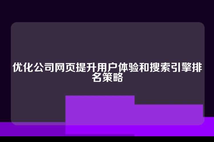 优化公司网页提升用户体验和搜索引擎排名策略