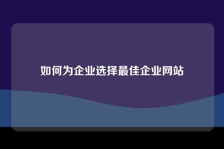 如何为企业选择最佳企业网站
