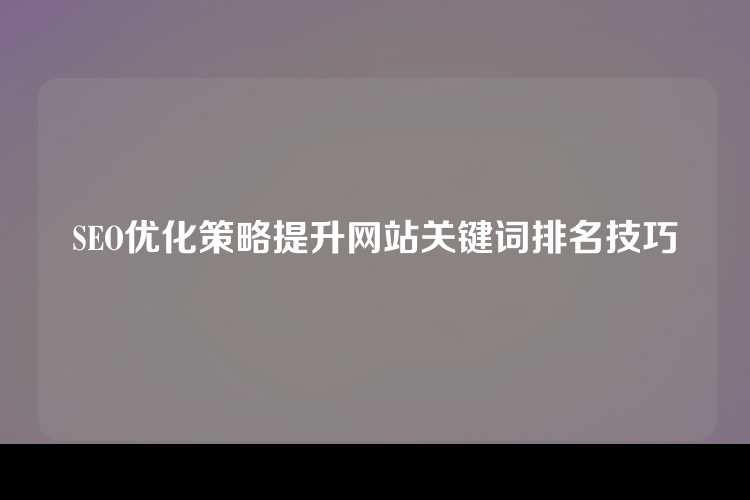 SEO优化策略提升网站关键词排名技巧