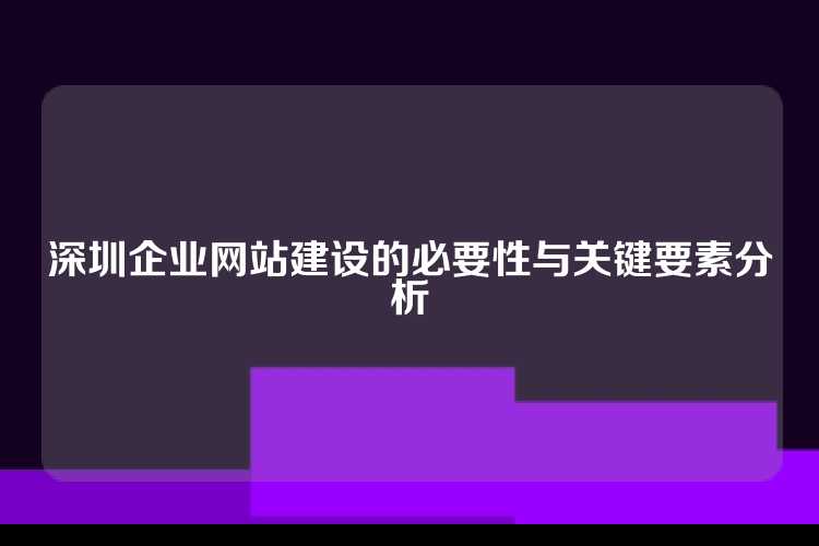 深圳企业网站建设的必要性与关键要素分析