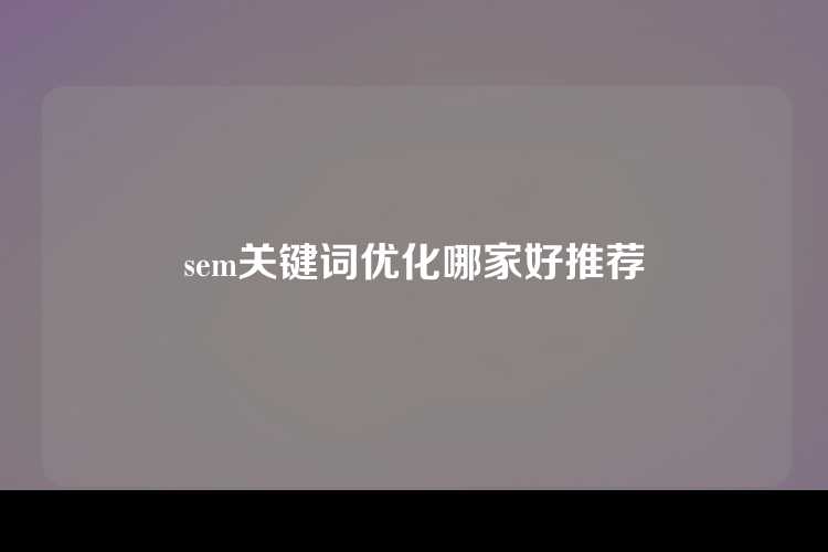 sem关键词优化哪家好推荐