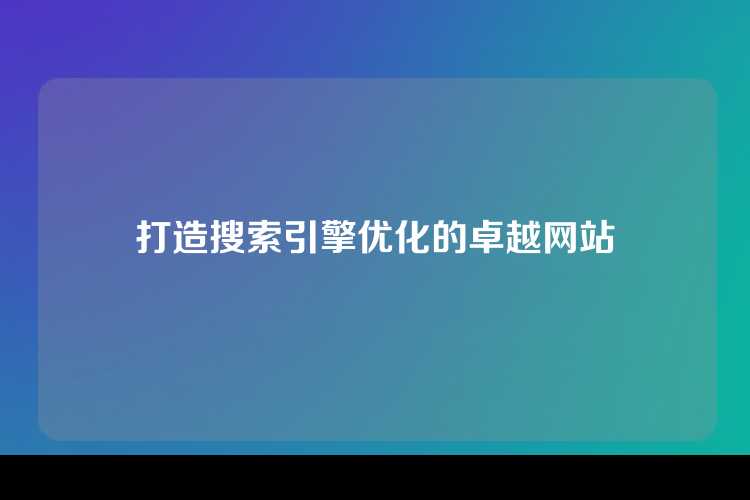 打造搜索引擎优化的卓越网站