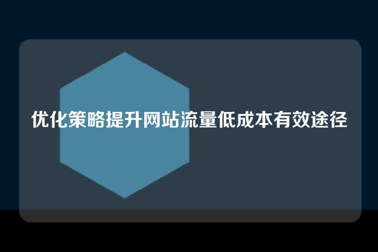 优化策略提升网站流量低成本有效途径