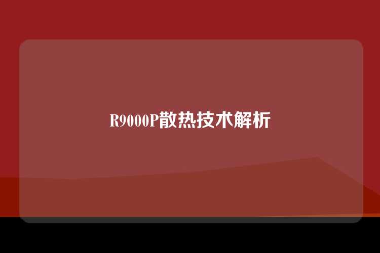 R9000P散热技术解析