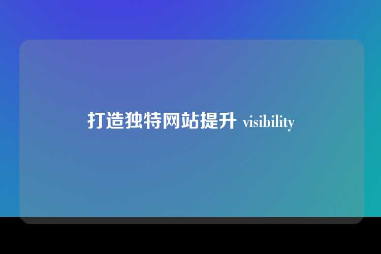 打造独特网站提升 visibility