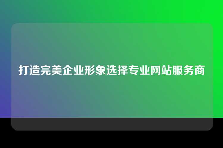 打造完美企业形象选择专业网站服务商