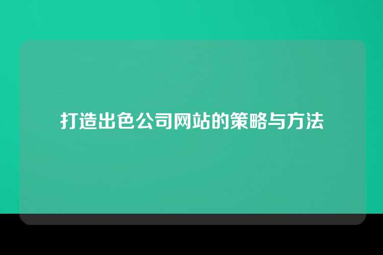 打造出色公司网站的策略与方法
