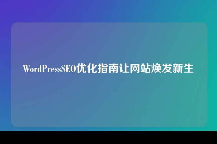 WordPressSEO优化指南让网站焕发新生
