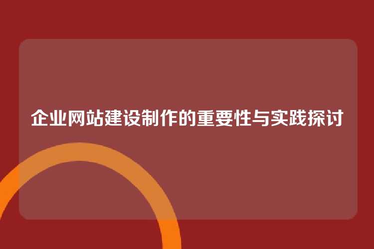 企业网站建设制作的重要性与实践探讨