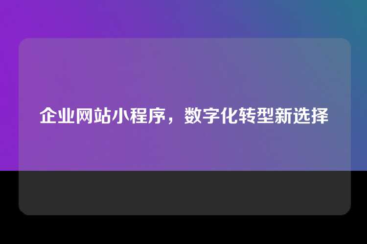企业网站小程序，数字化转型新选择