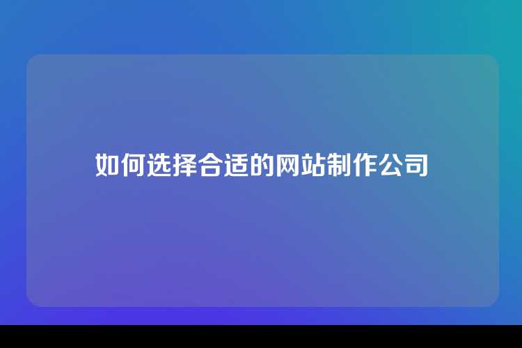 如何选择合适的网站制作公司