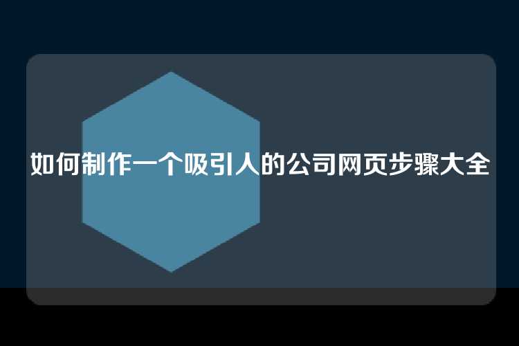如何制作一个吸引人的公司网页步骤大全