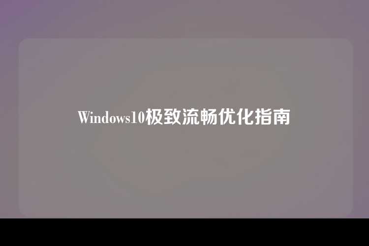 Windows10极致流畅优化指南