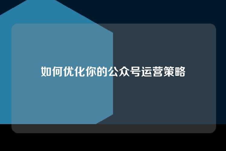 如何优化你的公众号运营策略