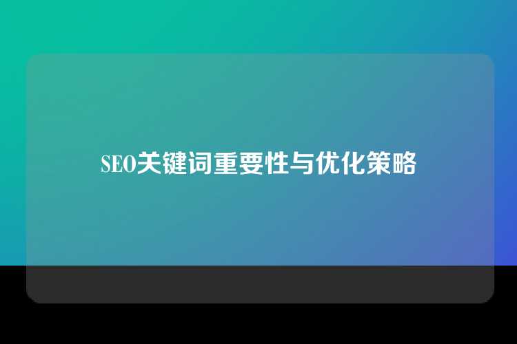 SEO关键词重要性与优化策略