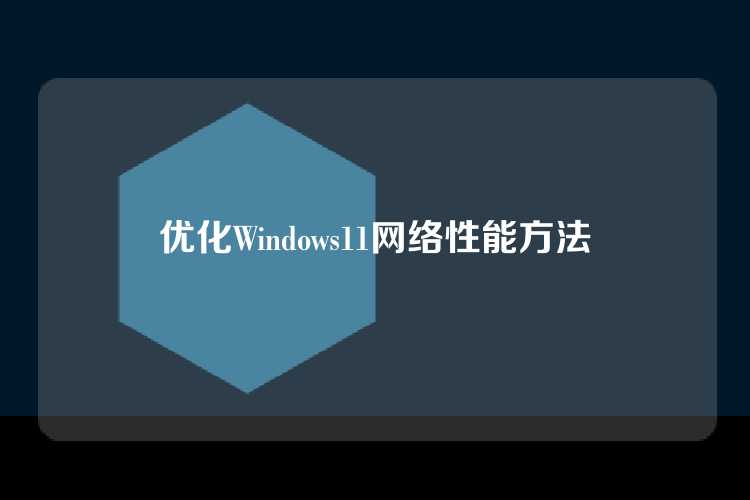 优化Windows11网络性能方法
