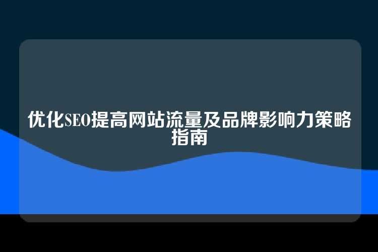 优化SEO提高网站流量及品牌影响力策略指南