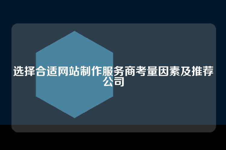 选择合适网站制作服务商考量因素及推荐公司