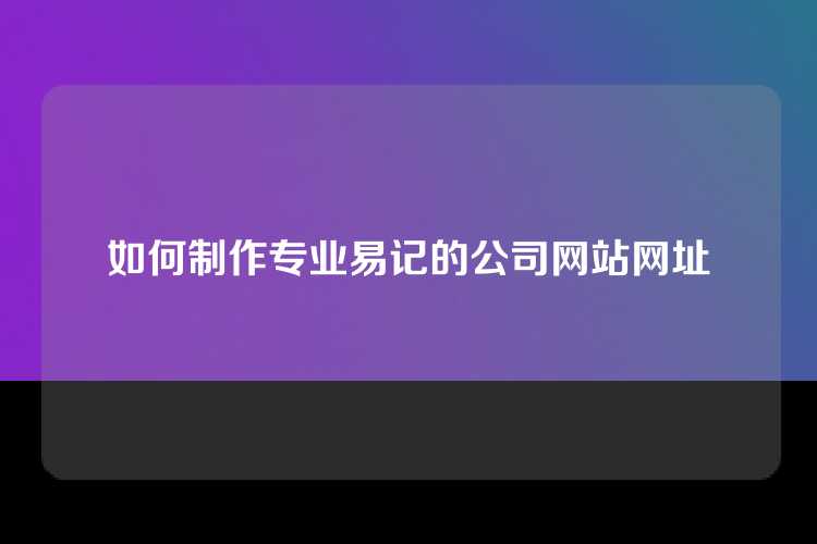 如何制作专业易记的公司网站网址