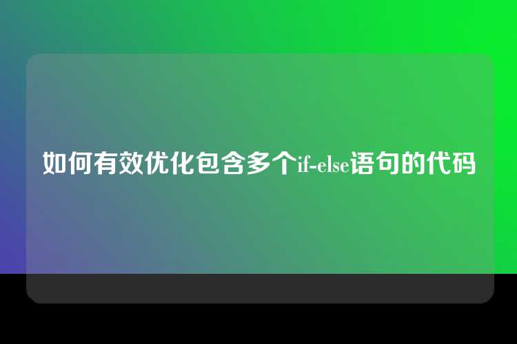 如何有效优化包含多个if-else语句的代码