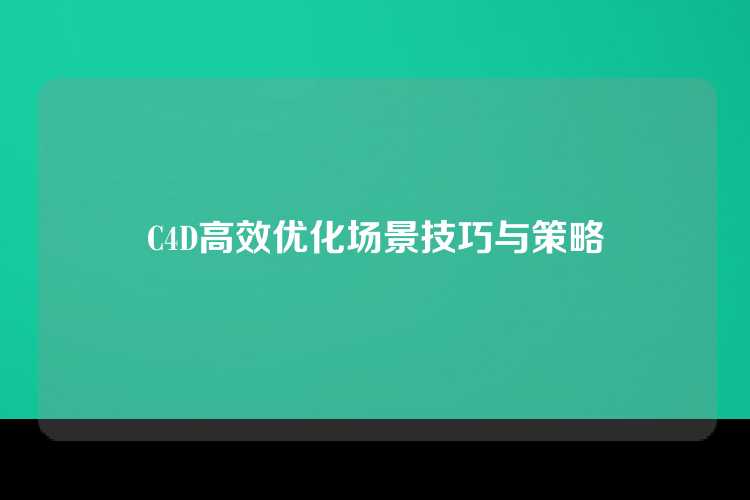 C4D高效优化场景技巧与策略