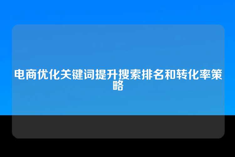 电商优化关键词提升搜索排名和转化率策略