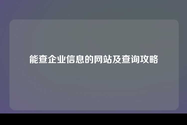 能查企业信息的网站及查询攻略
