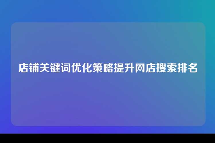 店铺关键词优化策略提升网店搜索排名