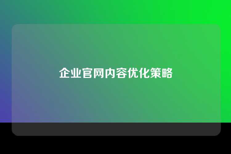 企业官网内容优化策略