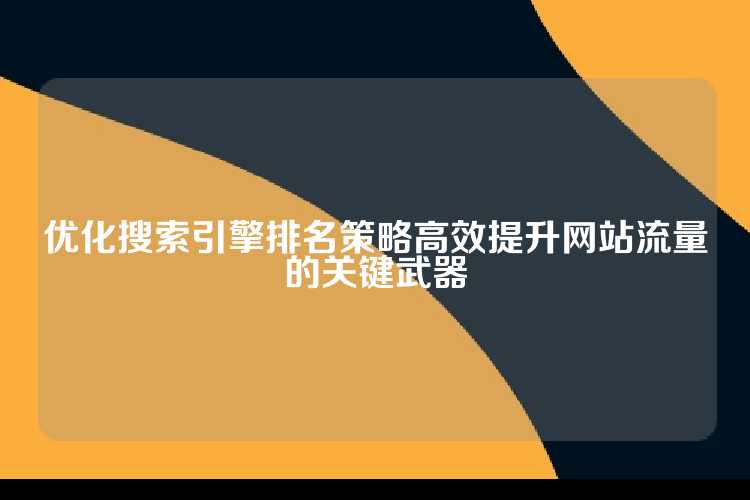 优化搜索引擎排名策略高效提升网站流量的关键武器