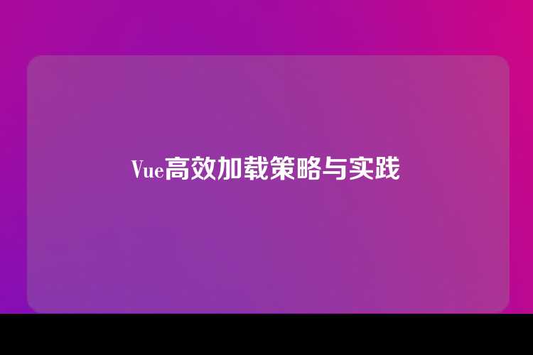 Vue高效加载策略与实践