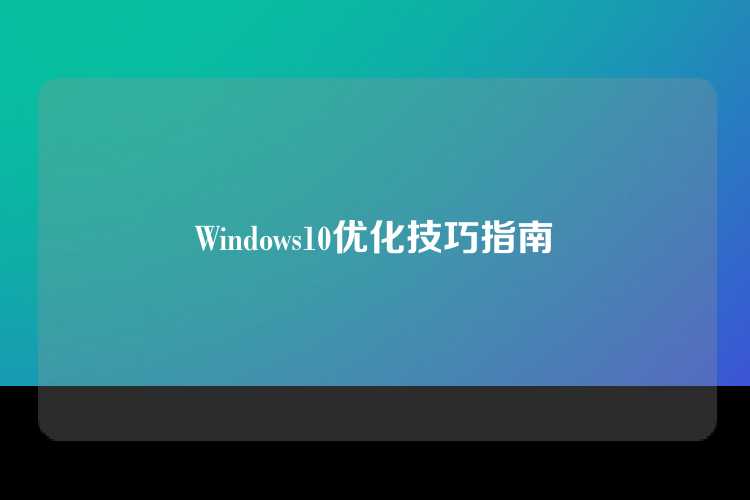 Windows10优化技巧指南