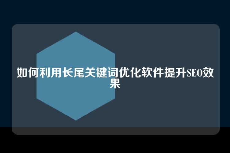 如何利用长尾关键词优化软件提升SEO效果