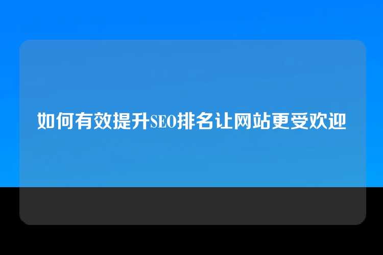 如何有效提升SEO排名让网站更受欢迎