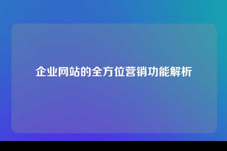 企业网站的全方位营销功能解析