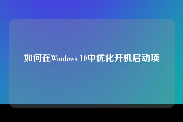 如何在Windows 10中优化开机启动项