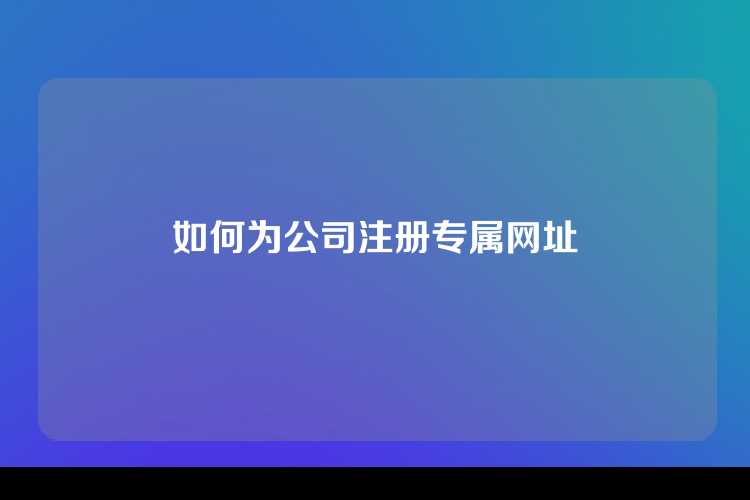 如何为公司注册专属网址