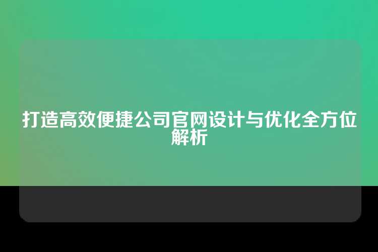 打造高效便捷公司官网设计与优化全方位解析